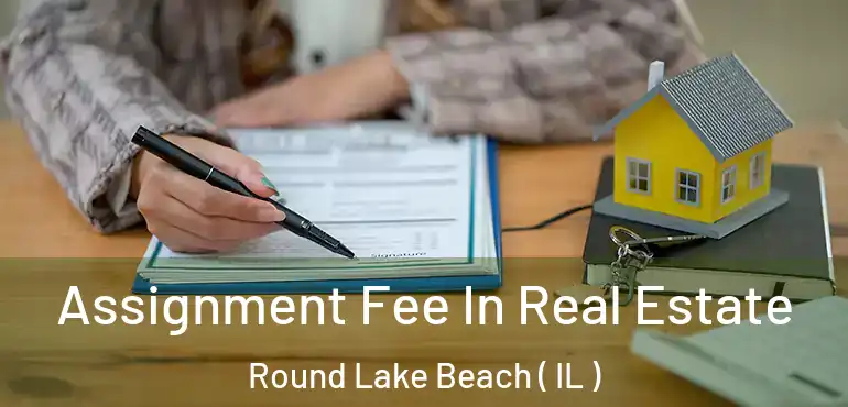  Assignment Fee In Real Estate Round Lake Beach ( IL )
