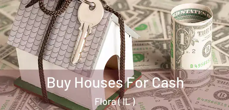  Buy Houses For Cash Flora ( IL )