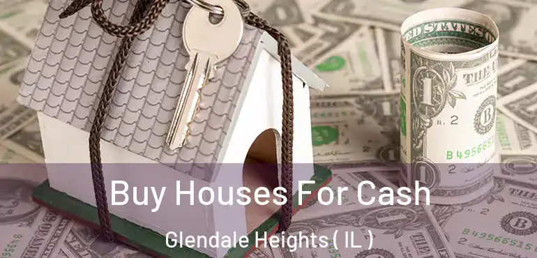  Buy Houses For Cash Glendale Heights ( IL )