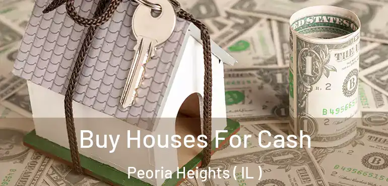  Buy Houses For Cash Peoria Heights ( IL )