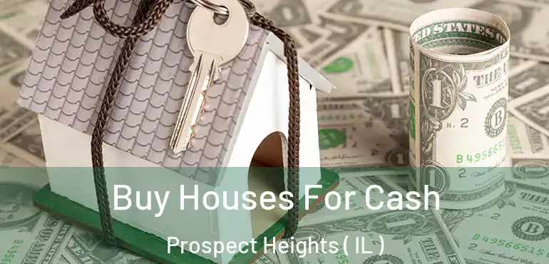  Buy Houses For Cash Prospect Heights ( IL )
