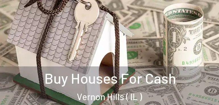 Buy Houses For Cash Vernon Hills ( IL )