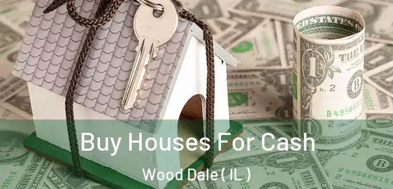  Buy Houses For Cash Wood Dale ( IL )
