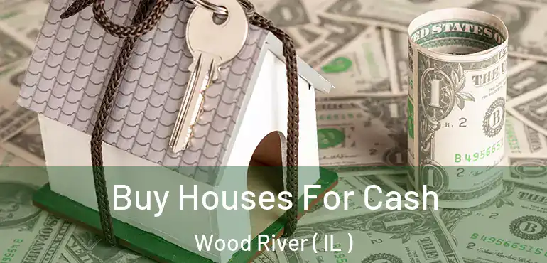  Buy Houses For Cash Wood River ( IL )