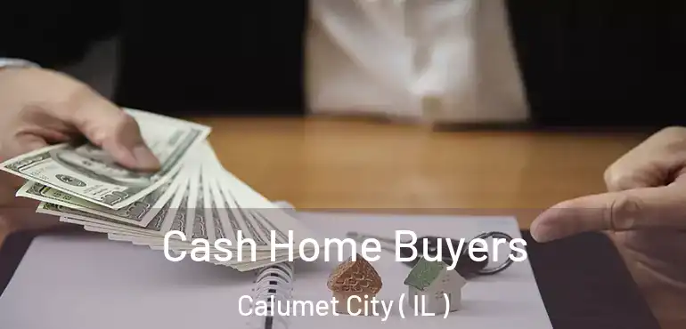  Cash Home Buyers Calumet City ( IL )