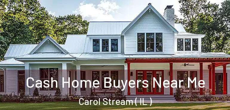  Cash Home Buyers Near Me Carol Stream ( IL )