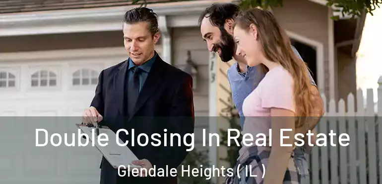  Double Closing In Real Estate Glendale Heights ( IL )