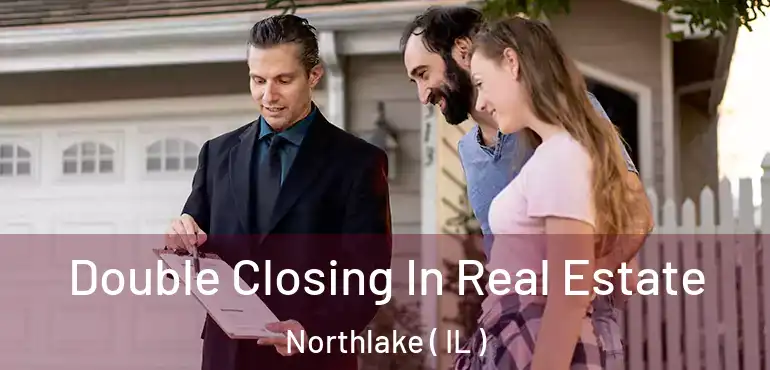  Double Closing In Real Estate Northlake ( IL )