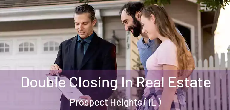  Double Closing In Real Estate Prospect Heights ( IL )