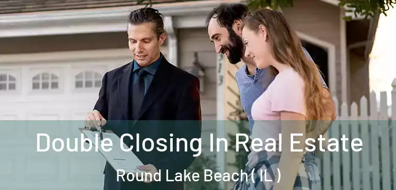 Double Closing In Real Estate Round Lake Beach ( IL )