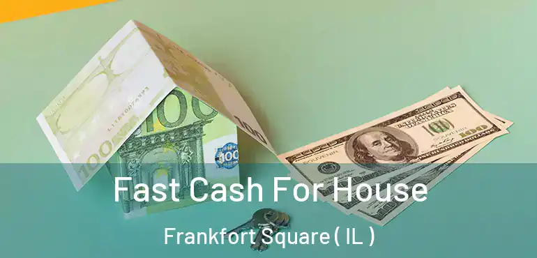  Fast Cash For House Frankfort Square ( IL )