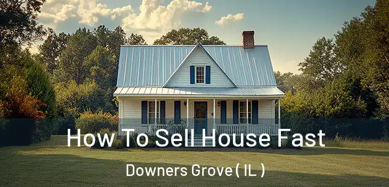  How To Sell House Fast Downers Grove ( IL )