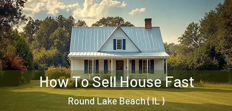  How To Sell House Fast Round Lake Beach ( IL )