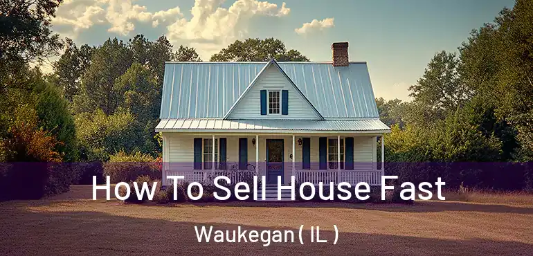  How To Sell House Fast Waukegan ( IL )