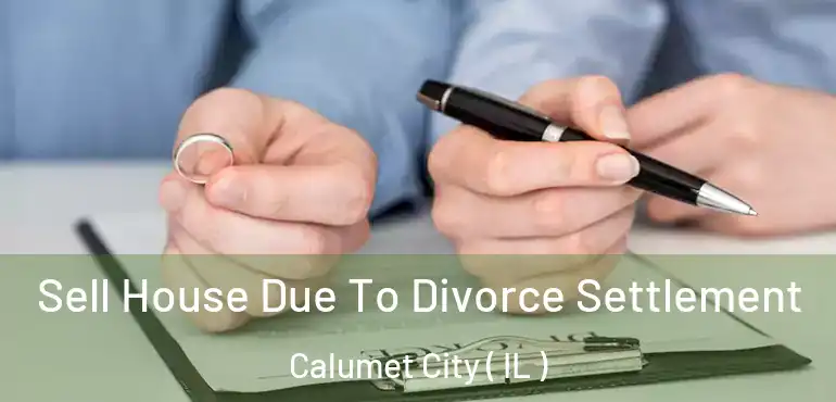  Sell House Due To Divorce Settlement Calumet City ( IL )