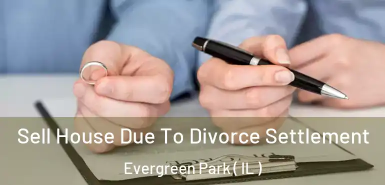  Sell House Due To Divorce Settlement Evergreen Park ( IL )