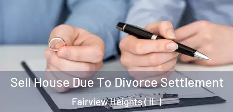  Sell House Due To Divorce Settlement Fairview Heights ( IL )