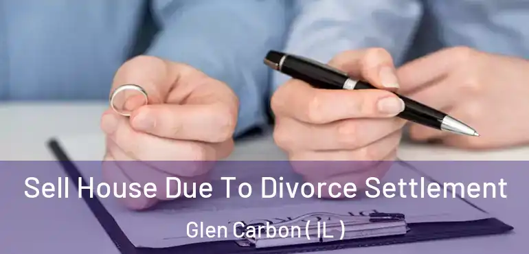  Sell House Due To Divorce Settlement Glen Carbon ( IL )