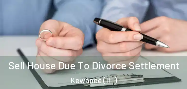  Sell House Due To Divorce Settlement Kewanee ( IL )