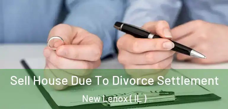  Sell House Due To Divorce Settlement New Lenox ( IL )