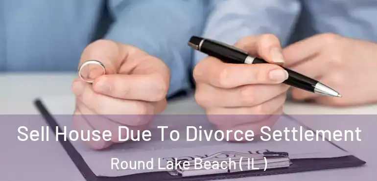  Sell House Due To Divorce Settlement Round Lake Beach ( IL )