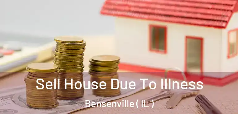  Sell House Due To Illness Bensenville ( IL )