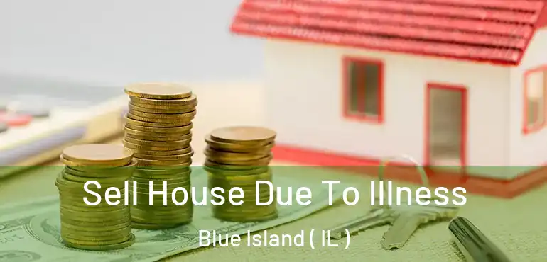  Sell House Due To Illness Blue Island ( IL )