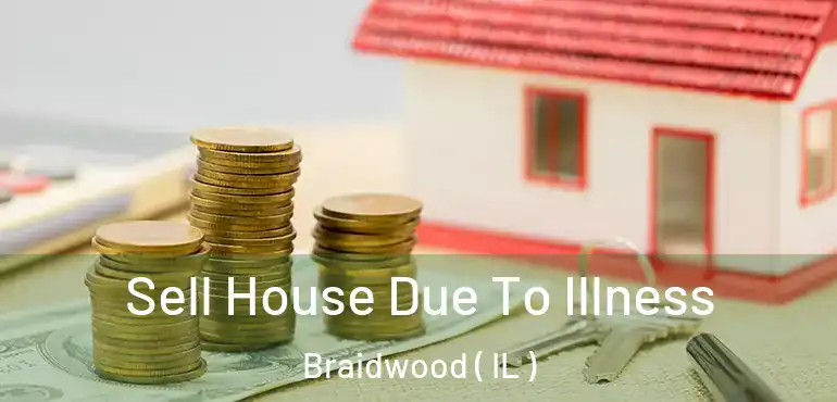  Sell House Due To Illness Braidwood ( IL )