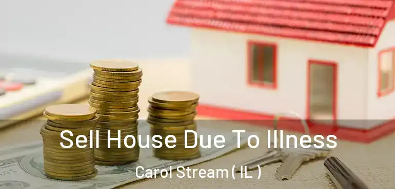 Sell House Due To Illness Carol Stream ( IL )