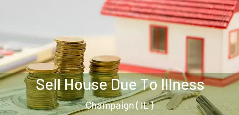  Sell House Due To Illness Champaign ( IL )