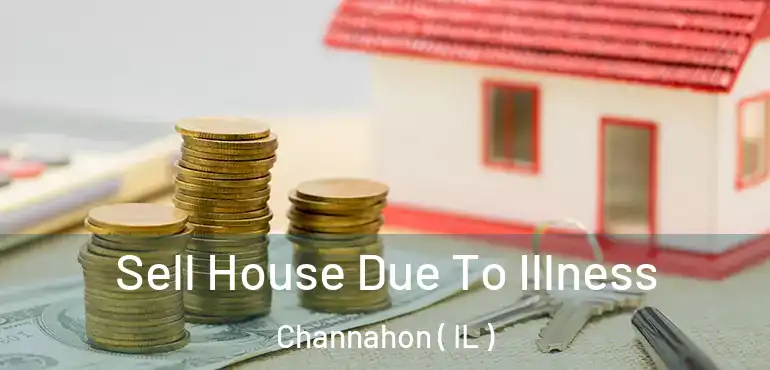  Sell House Due To Illness Channahon ( IL )