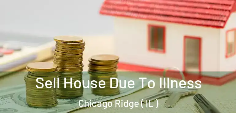  Sell House Due To Illness Chicago Ridge ( IL )