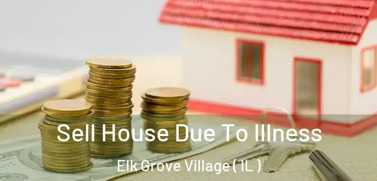  Sell House Due To Illness Elk Grove Village ( IL )