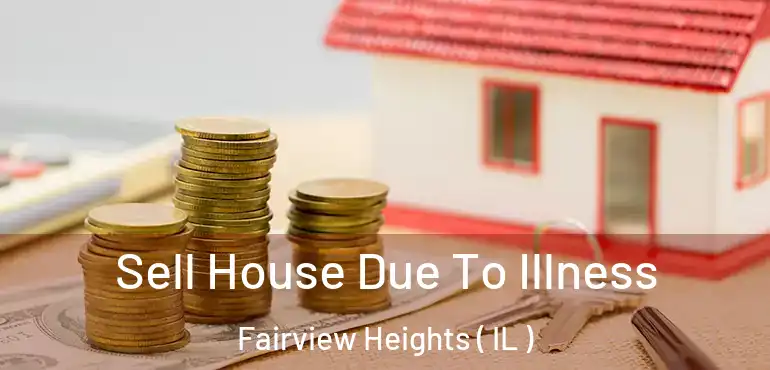  Sell House Due To Illness Fairview Heights ( IL )