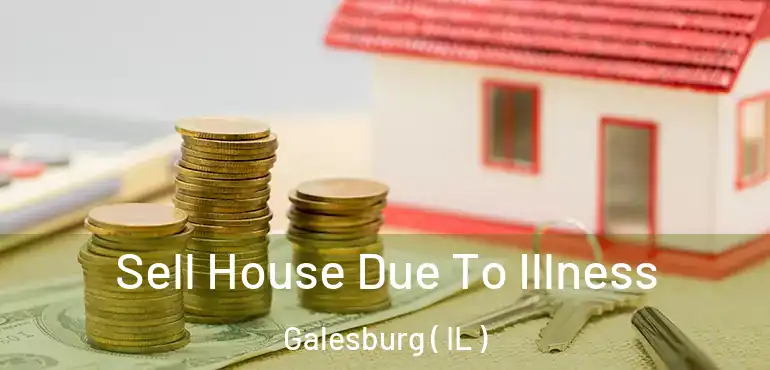  Sell House Due To Illness Galesburg ( IL )