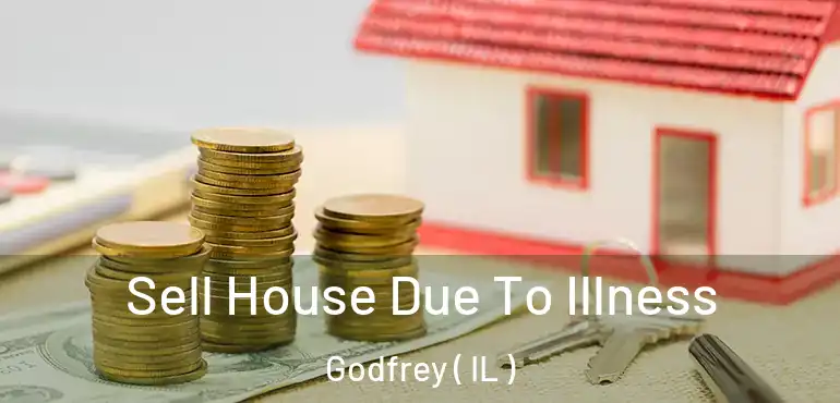  Sell House Due To Illness Godfrey ( IL )