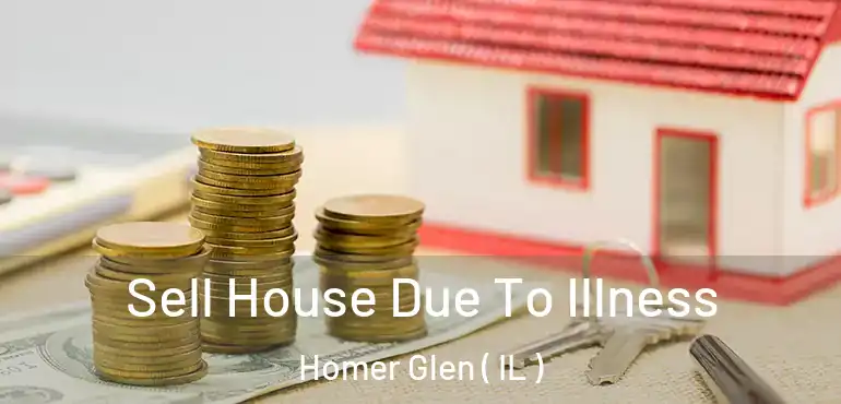  Sell House Due To Illness Homer Glen ( IL )