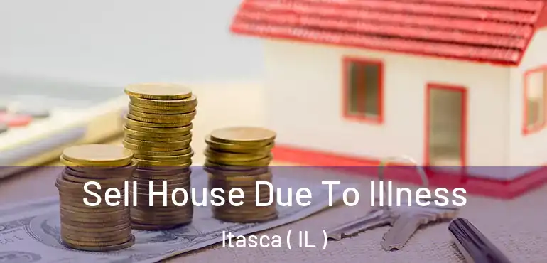  Sell House Due To Illness Itasca ( IL )