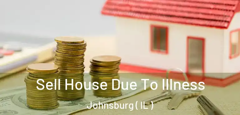 Sell House Due To Illness Johnsburg ( IL )