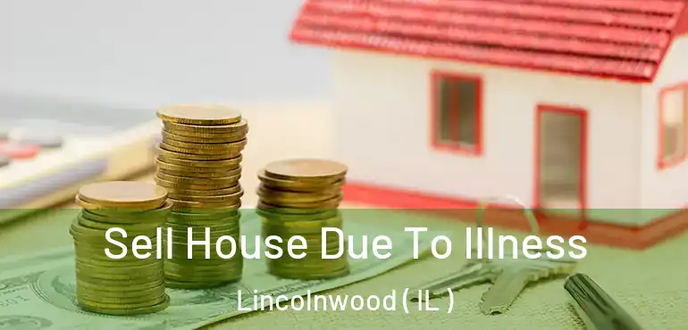  Sell House Due To Illness Lincolnwood ( IL )