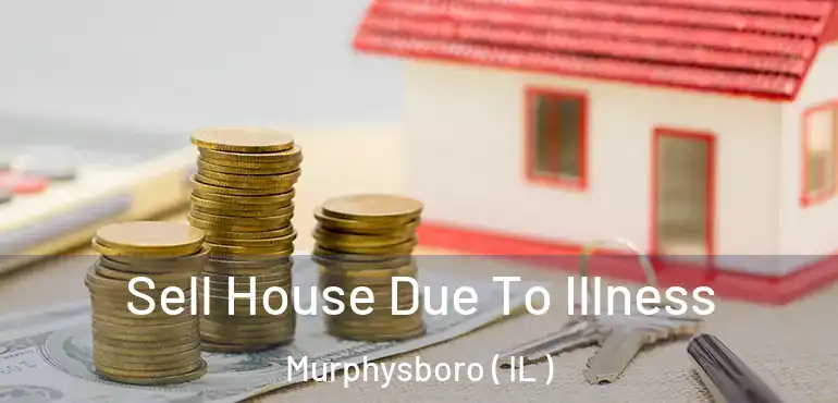  Sell House Due To Illness Murphysboro ( IL )
