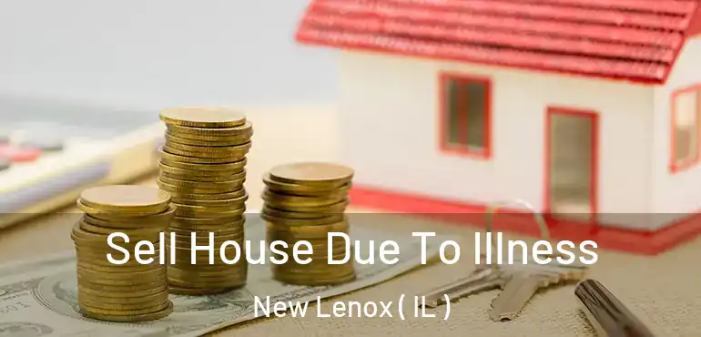  Sell House Due To Illness New Lenox ( IL )