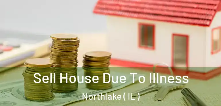  Sell House Due To Illness Northlake ( IL )