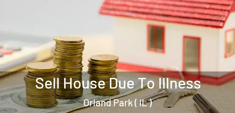  Sell House Due To Illness Orland Park ( IL )