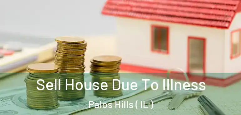  Sell House Due To Illness Palos Hills ( IL )