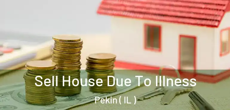  Sell House Due To Illness Pekin ( IL )