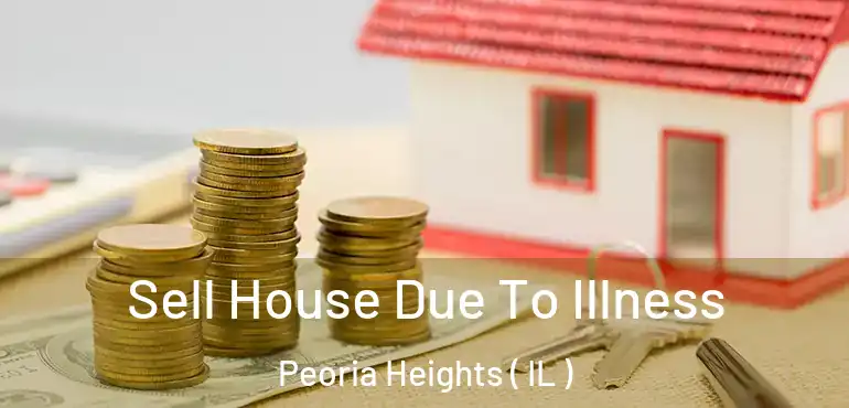  Sell House Due To Illness Peoria Heights ( IL )