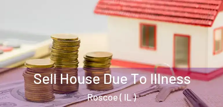  Sell House Due To Illness Roscoe ( IL )