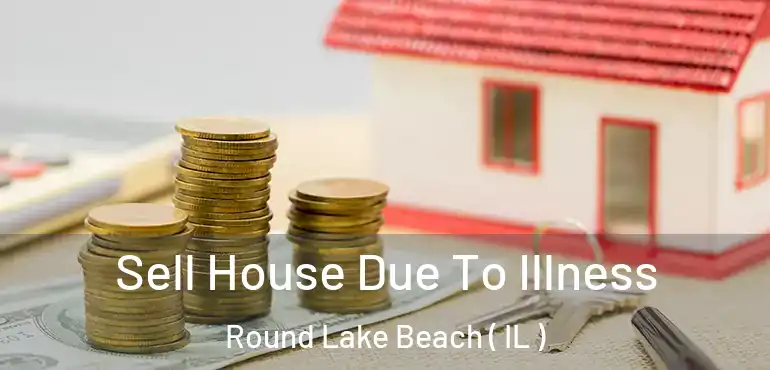  Sell House Due To Illness Round Lake Beach ( IL )