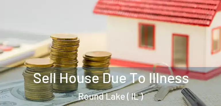  Sell House Due To Illness Round Lake ( IL )